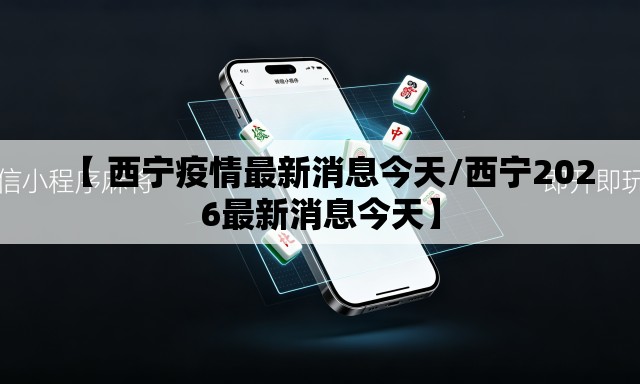 【 西宁疫情最新消息今天/西宁2026最新消息今天】 【 西宁疫情最新消息今天/西宁2026最新消息今天】