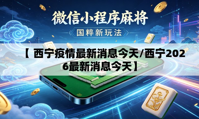 【 西宁疫情最新消息今天/西宁2026最新消息今天】 【 西宁疫情最新消息今天/西宁2026最新消息今天】