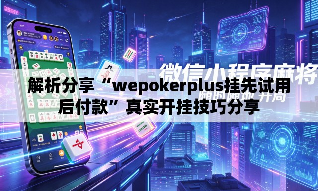 解析分享“wepokerplus挂先试用后付款”真实开挂技巧分享