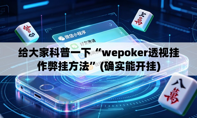 给大家科普一下“wepoker透视挂作弊挂方法	”(确实能开挂)