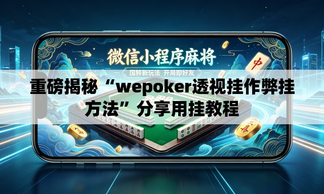 重磅揭秘“wepoker透视挂作弊挂方法”分享用挂教程