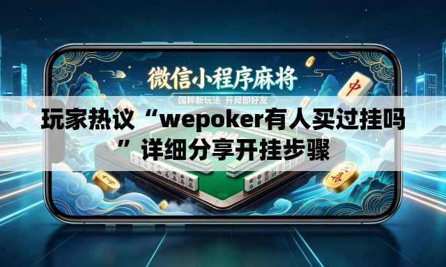 玩家热议“wepoker有人买过挂吗”详细分享开挂步骤