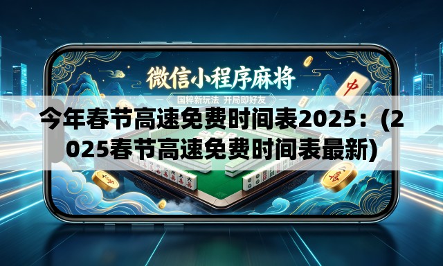 今年春节高速免费时间表2025:(2025春节高速免费时间表最新) 今年春节高速免费时间表2025:(2025春节高速免费时间表最新)