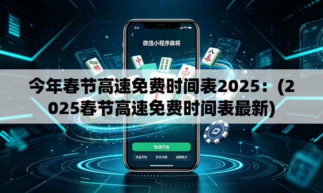 今年春节高速免费时间表2025:(2025春节高速免费时间表最新) 今年春节高速免费时间表2025:(2025春节高速免费时间表最新)
