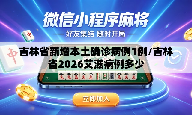 吉林省新增本土确诊病例1例/吉林省2026艾滋病例多少