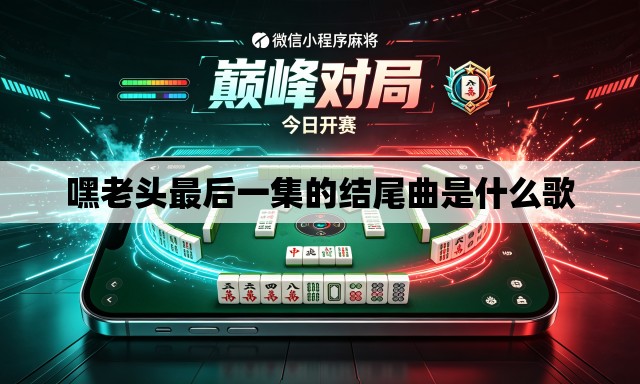 嘿老头最后一集的结尾曲是什么歌 嘿老头最后一集的结尾曲是什么歌