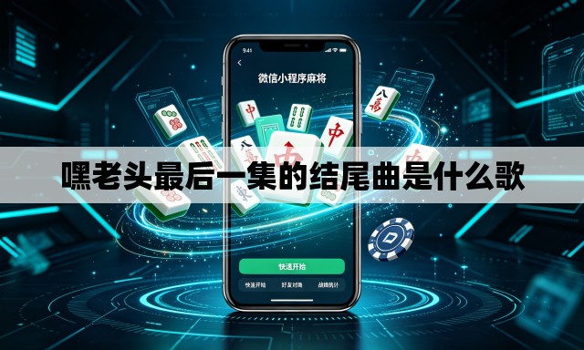 嘿老头最后一集的结尾曲是什么歌 嘿老头最后一集的结尾曲是什么歌