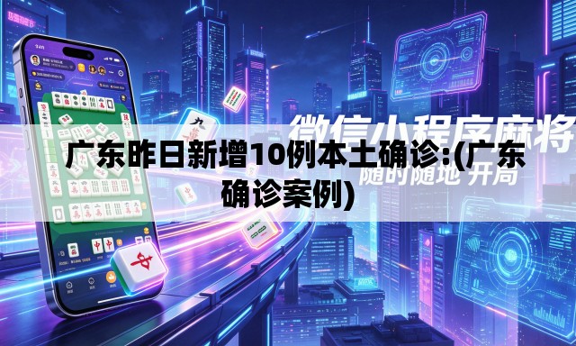   广东昨日新增10例本土确诊:(广东确诊案例)