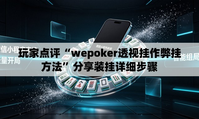 玩家点评“wepoker透视挂作弊挂方法”分享装挂详细步骤