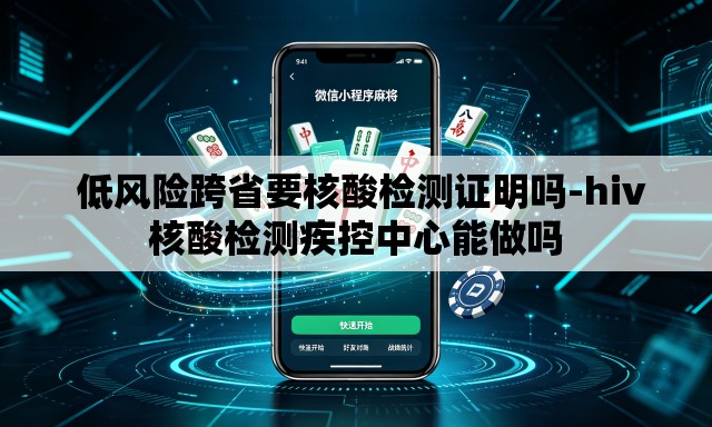  低风险跨省要核酸检测证明吗-hiv核酸检测疾控中心能做吗