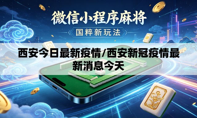 西安今日最新疫情/西安新冠疫情最新消息今天 西安今日最新疫情/西安新冠疫情最新消息今天
