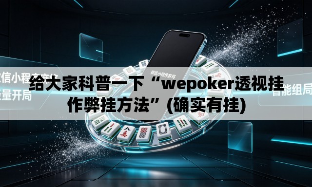 给大家科普一下“wepoker透视挂作弊挂方法”(确实有挂)