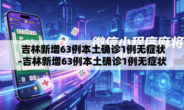 吉林新增63例本土确诊1例无症状-吉林新增63例本土确诊1例无症状病例 吉林新增63例本土确诊1例无症状-吉林新增63例本土确诊1例无症状病例
