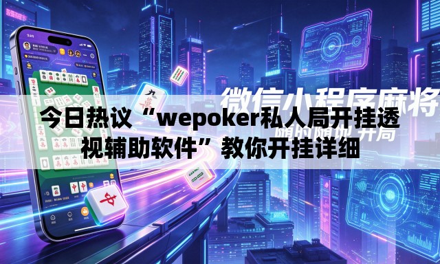 今日热议“wepoker私人局开挂透视辅助软件”教你开挂详细