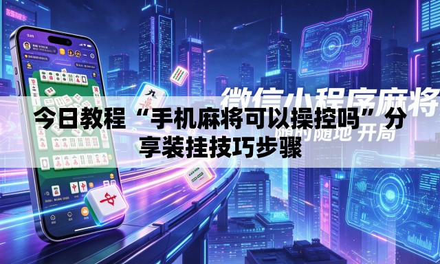 今日教程“手机麻将可以操控吗”分享装挂技巧步骤