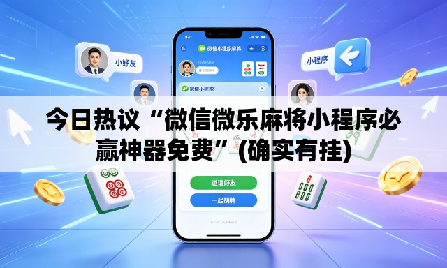 今日热议“微信微乐麻将小程序必赢神器免费”(确实有挂)