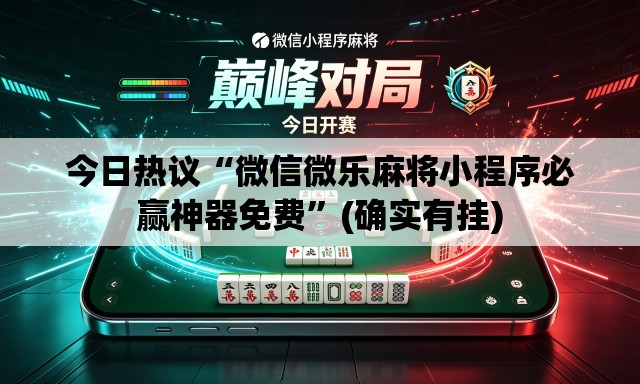 今日热议“微信微乐麻将小程序必赢神器免费”(确实有挂)