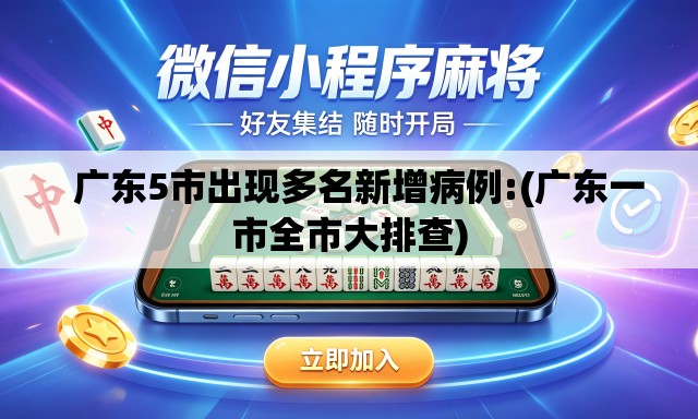 广东5市出现多名新增病例:(广东一市全市大排查) 广东5市出现多名新增病例:(广东一市全市大排查)