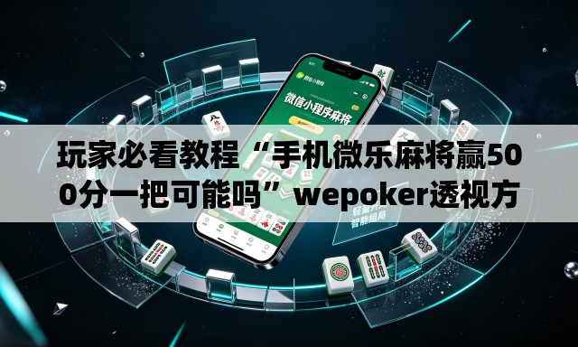 玩家必看教程“手机微乐麻将赢500分一把可能吗	”wepoker透视方法