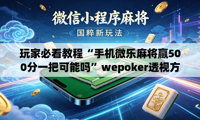 玩家必看教程“手机微乐麻将赢500分一把可能吗”wepoker透视方法