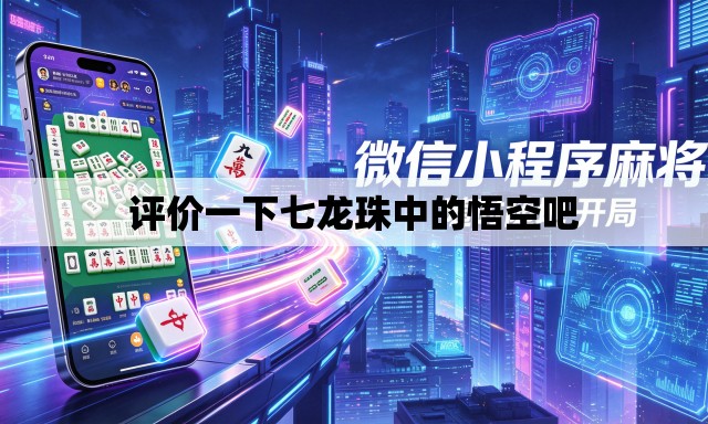 评价一下七龙珠中的悟空吧 评价一下七龙珠中的悟空吧