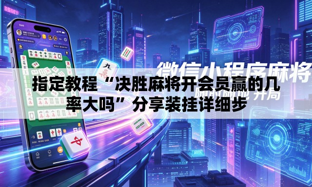 指定教程“决胜麻将开会员赢的几率大吗	”分享装挂详细步