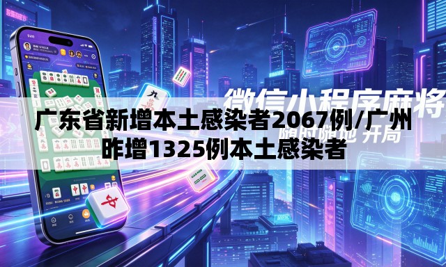 广东省新增本土感染者2067例/广州昨增1325例本土感染者