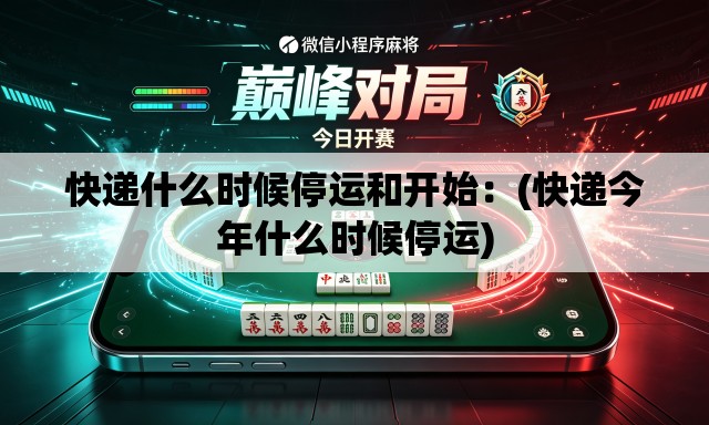 快递什么时候停运和开始:(快递今年什么时候停运) 快递什么时候停运和开始:(快递今年什么时候停运)