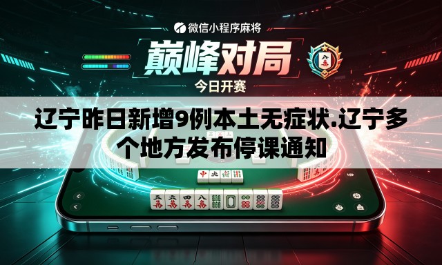 辽宁昨日新增9例本土无症状.辽宁多个地方发布停课通知 辽宁昨日新增9例本土无症状.辽宁多个地方发布停课通知