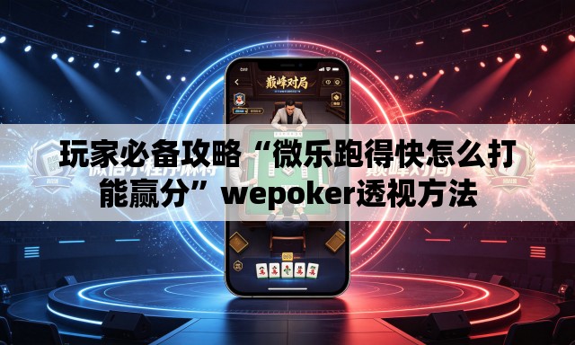 玩家必备攻略“微乐跑得快怎么打能赢分”wepoker透视方法