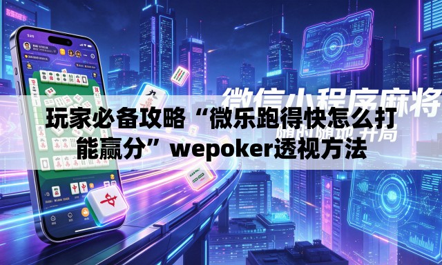 玩家必备攻略“微乐跑得快怎么打能赢分”wepoker透视方法