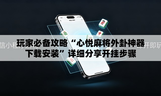 玩家必备攻略“心悦麻将外卦神器下载安装”详细分享开挂步骤