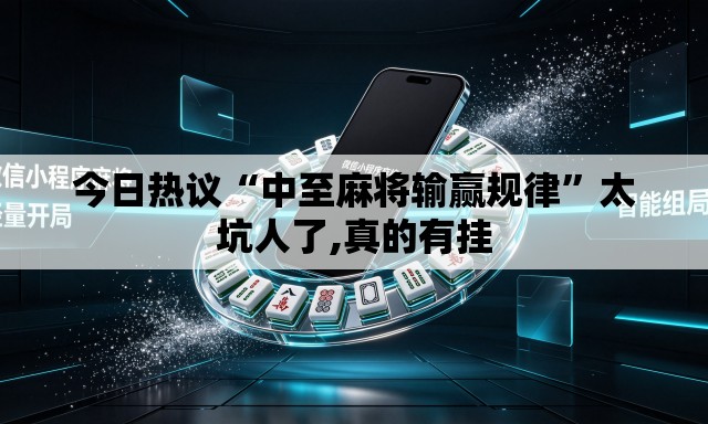 今日热议“中至麻将输赢规律”太坑人了,真的有挂