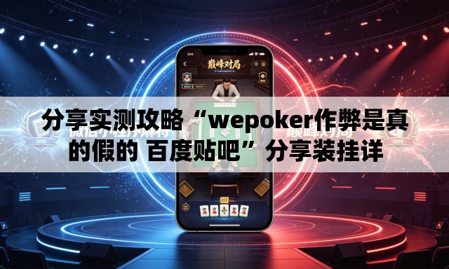 分享实测攻略“wepoker作弊是真的假的 百度贴吧	”分享装挂详