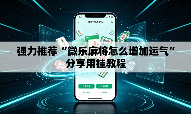 强力推荐“微乐麻将怎么增加运气	”分享用挂教程