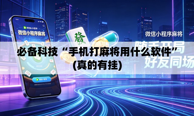必备科技“手机打麻将用什么软件”(真的有挂)
