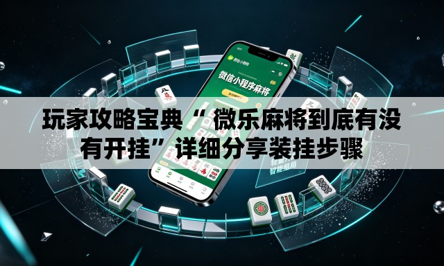 玩家攻略宝典“ 微乐麻将到底有没有开挂”详细分享装挂步骤