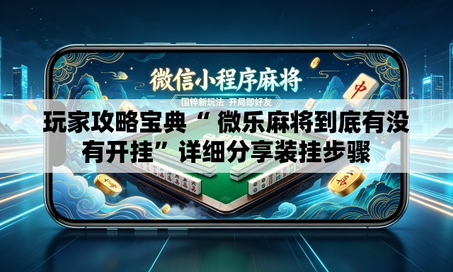 玩家攻略宝典“ 微乐麻将到底有没有开挂”详细分享装挂步骤