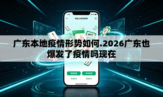 广东本地疫情形势如何.2026广东也爆发了疫情吗现在