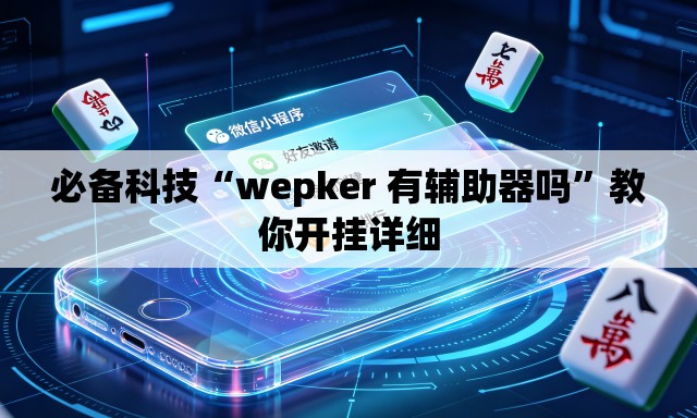 必备科技“wepker 有辅助器吗	”教你开挂详细