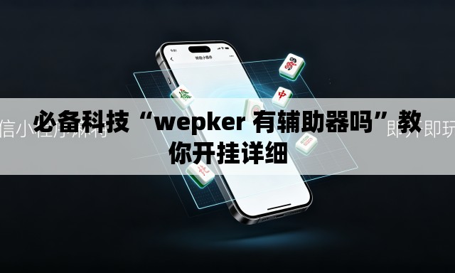 必备科技“wepker 有辅助器吗”教你开挂详细