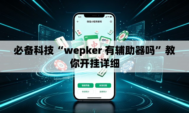 必备科技“wepker 有辅助器吗”教你开挂详细