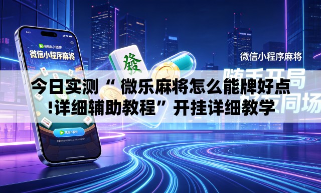 今日实测“ 微乐麻将怎么能牌好点!详细辅助教程	”开挂详细教学