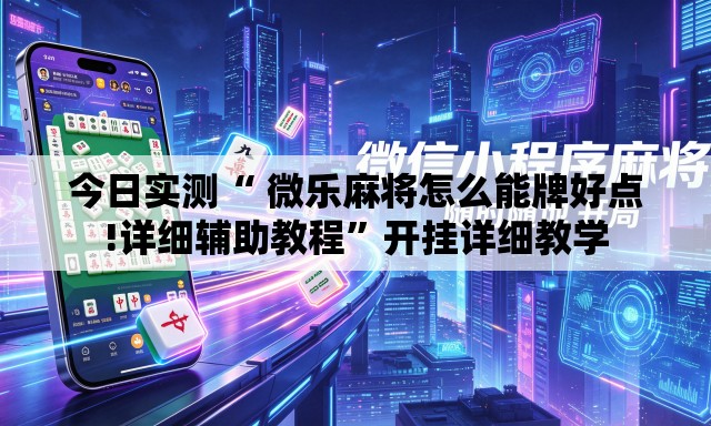 今日实测“ 微乐麻将怎么能牌好点!详细辅助教程”开挂详细教学