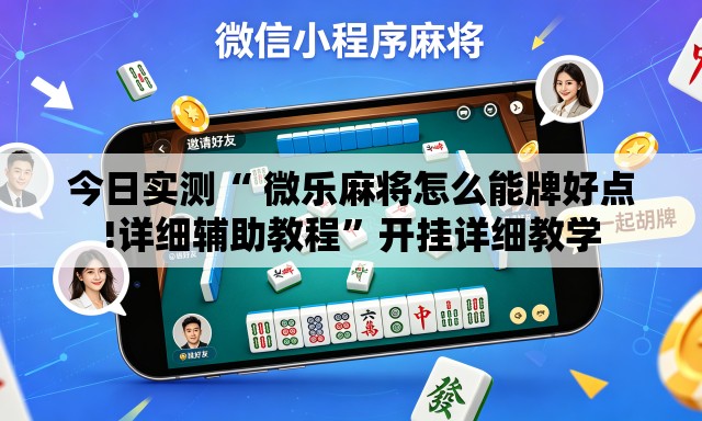 今日实测“ 微乐麻将怎么能牌好点!详细辅助教程”开挂详细教学