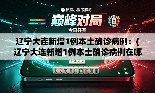 辽宁大连新增1例本土确诊病例：(辽宁大连新增1例本土确诊病例在哪)