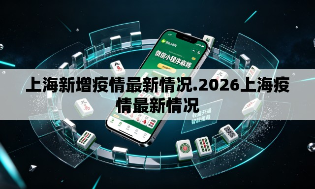 上海新增疫情最新情况.2026上海疫情最新情况 上海新增疫情最新情况.2026上海疫情最新情况