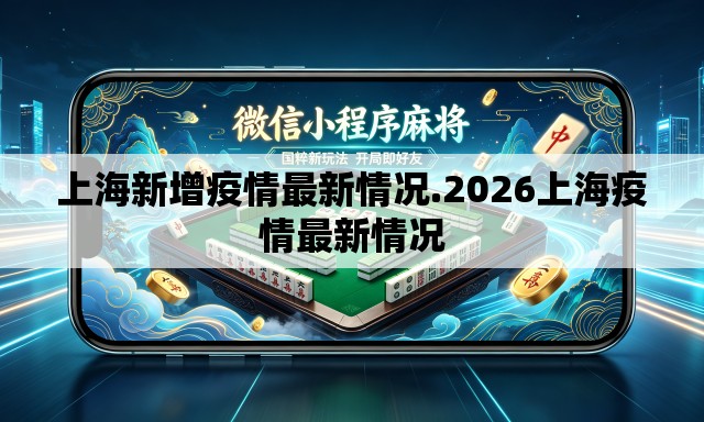 上海新增疫情最新情况.2026上海疫情最新情况 上海新增疫情最新情况.2026上海疫情最新情况