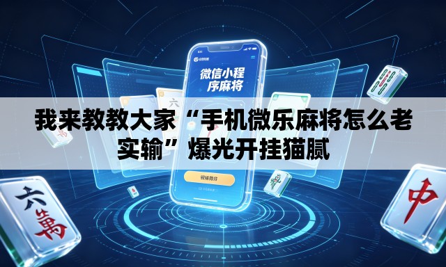 我来教教大家“手机微乐麻将怎么老实输”爆光开挂猫腻