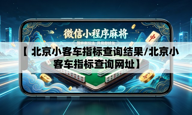 【 北京小客车指标查询结果/北京小客车指标查询网址】